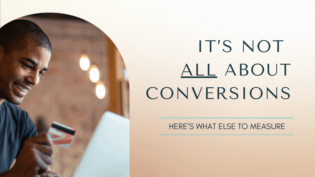 Image with text that reads, "It's not all about conversions. Here's what else to measure."