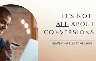 Image with text that reads, "It's not all about conversions. Here's what else to measure."